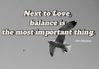Next to Love, balance is the most important thing.